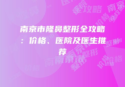 南京市隆鼻整形全攻略：价格、医院及医生推荐