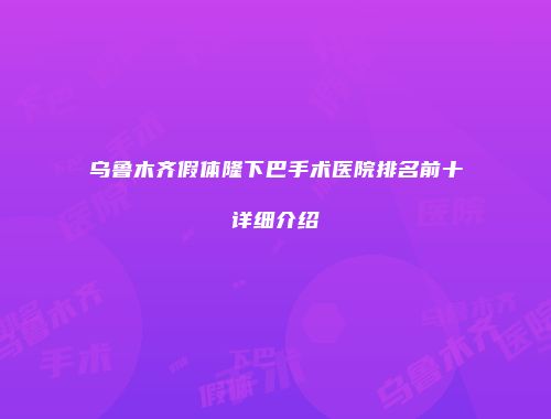 乌鲁木齐假体隆下巴手术医院排名前十详细介绍
