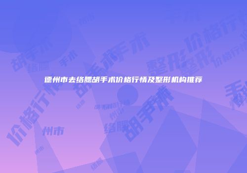 德州市去络腮胡手术价格行情及整形机构推荐