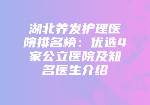 湖北养发护理医院排名榜：优选4家公立医院及知名医生介绍