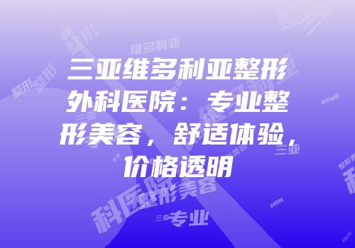 三亚维多利亚整形外科医院：专业整形美容，舒适体验，价格透明