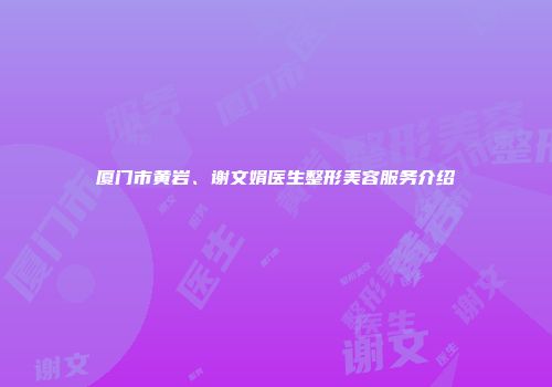 厦门市黄岩、谢文娟医生整形美容服务介绍