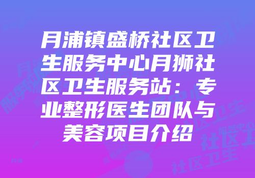 月浦镇盛桥社区卫生服务中心月狮社区卫生服务站：专业整形医生团队与美容项目介绍