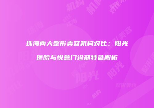 珠海两大整形美容机构对比：阳光医院与悦意门诊部特色解析