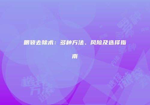 眼袋去除术：多种方法、风险及选择指南