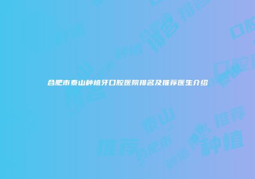 合肥市泰山种植牙口腔医院排名及推荐医生介绍