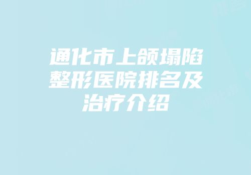 通化市上颌塌陷整形医院排名及治疗介绍