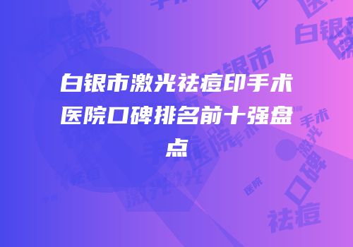 白银市激光祛痘印手术医院口碑排名前十强盘点