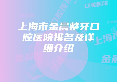上海市金晨整牙口腔医院排名及详细介绍