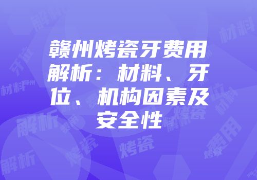 赣州烤瓷牙费用解析：材料、牙位、机构因素及安全性