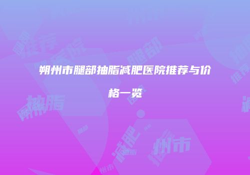 朔州市腿部抽脂减肥医院推荐与价格一览