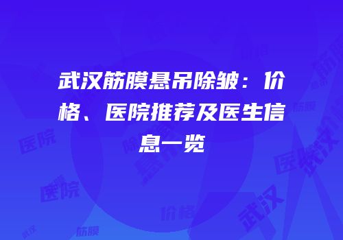武汉筋膜悬吊除皱：价格、医院推荐及医生信息一览
