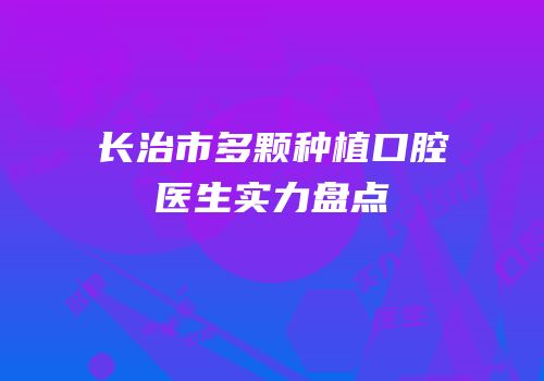 长治市多颗种植口腔医生实力盘点
