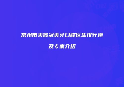 常州市美容冠美牙口腔医生排行榜及专家介绍