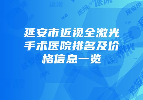 延安市近视全激光手术医院排名及价格信息一览