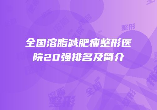全国溶脂减肥瘦整形医院20强排名及简介
