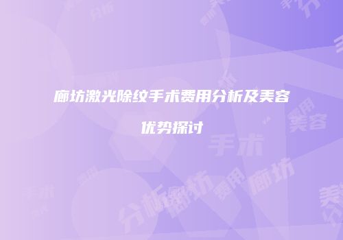 廊坊激光除纹手术费用分析及美容优势探讨