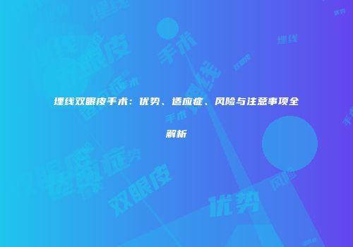 埋线双眼皮手术：优势、适应症、风险与注意事项全解析
