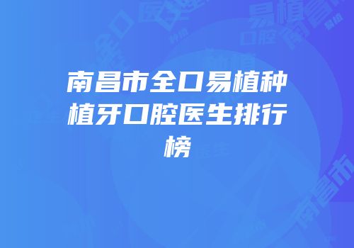 南昌市全口易植种植牙口腔医生排行榜