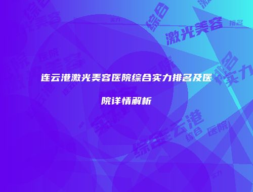 连云港激光美容医院综合实力排名及医院详情解析