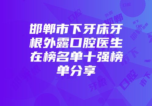 邯郸市下牙床牙根外露口腔医生在榜名单十强榜单分享
