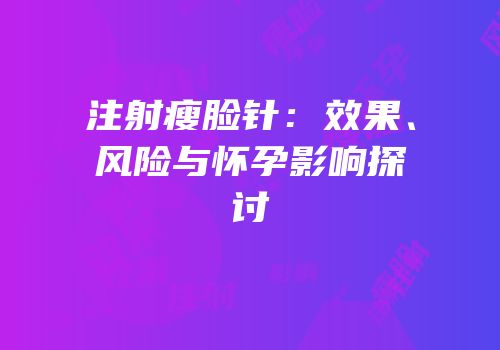 注射瘦脸针：效果、风险与怀孕影响探讨