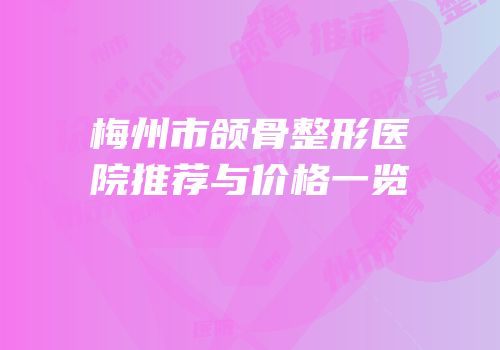 梅州市颌骨整形医院推荐与价格一览
