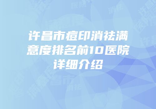 许昌市痘印消祛满意度排名前10医院详细介绍