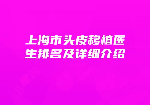 上海市头皮移植医生排名及详细介绍
