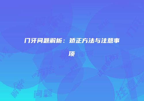 门牙问题解析：矫正方法与注意事项