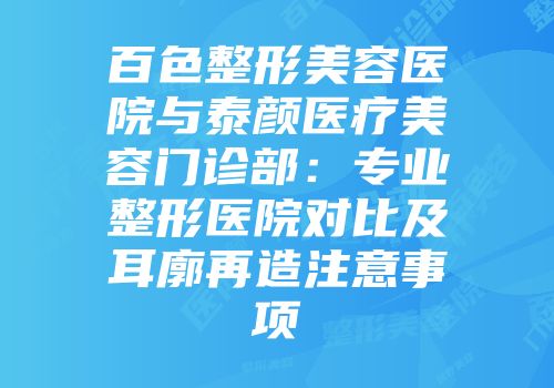百色整形美容医院与泰颜医疗美容门诊部：专业整形医院对比及耳廓再造注意事项