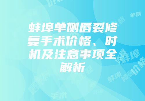 蚌埠单侧唇裂修复手术价格、时机及注意事项全解析