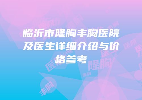 临沂市隆胸丰胸医院及医生详细介绍与价格参考
