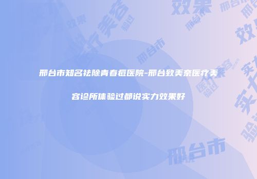 邢台市知名祛除青春痘医院-邢台致美奈医疗美容诊所体验过都说实力效果好