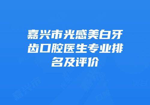 嘉兴市光感美白牙齿口腔医生专业排名及评价