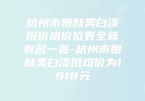 杭州市嫩肤美白淡斑价格价位表全新有名一览-杭州市嫩肤美白淡斑均价为1918元