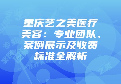 重庆艺之美医疗美容：专业团队、案例展示及收费标准全解析