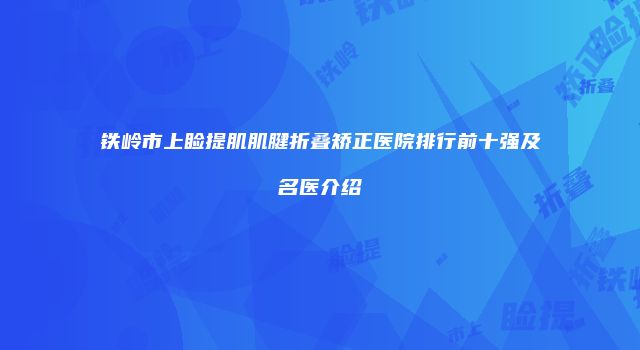 铁岭市上睑提肌肌腱折叠矫正医院排行前十强及名医介绍