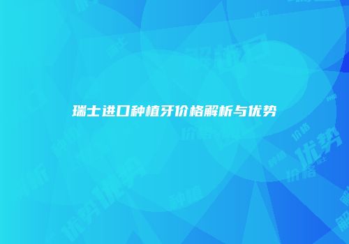 瑞士进口种植牙价格解析与优势