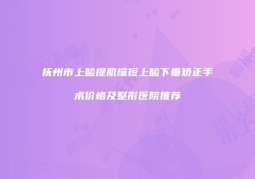 抚州市上睑提肌缩短上睑下垂矫正手术价格及整形医院推荐