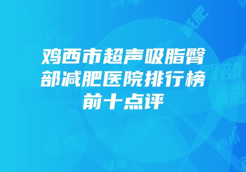 鸡西市超声吸脂臀部减肥医院排行榜前十点评