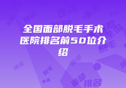 全国面部脱毛手术医院排名前50位介绍