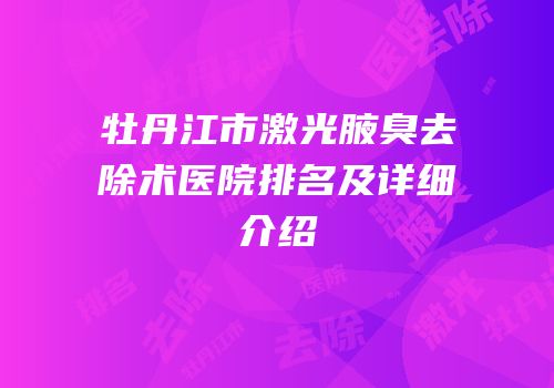 牡丹江市激光腋臭去除术医院排名及详细介绍