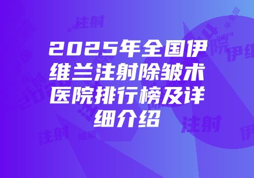 2025年全国伊维兰注射除皱术医院排行榜及详细介绍