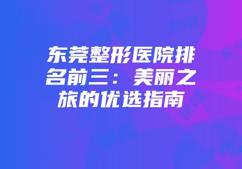 东莞整形医院排名前三：美丽之旅的优选指南