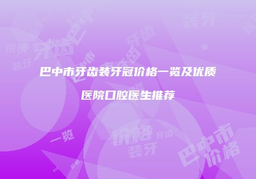 巴中市牙齿装牙冠价格一览及优质医院口腔医生推荐