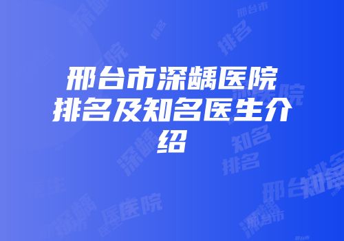 邢台市深龋医院排名及知名医生介绍