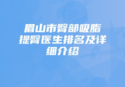 眉山市臀部吸脂提臀医生排名及详细介绍