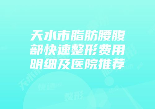天水市脂肪腰腹部快速整形费用明细及医院推荐