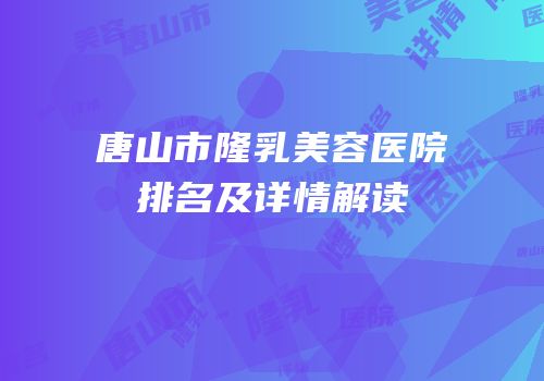 唐山市隆乳美容医院排名及详情解读